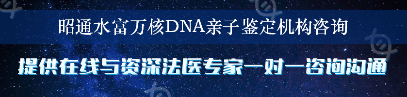 昭通水富万核DNA亲子鉴定机构咨询